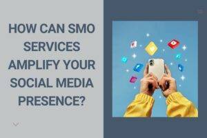 How Can SMO Services Amplify Your Social Media Presence